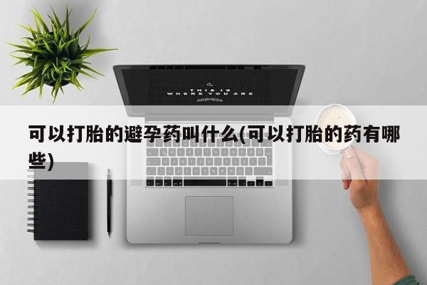 售米非司酮片包邮可以打胎的避孕药叫什么(可以打胎的药有哪些)