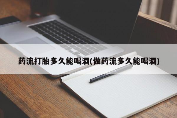 售米非司酮片包邮药流打胎多久能喝酒(做药流多久能喝酒)