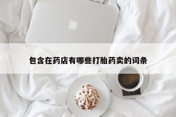 售米非司酮片包邮包含在药店有哪些打胎药卖的词条