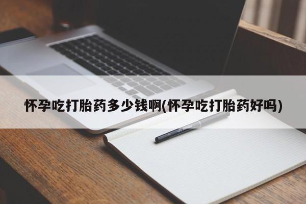 售米非司酮片包邮怀孕吃打胎药多少钱啊(怀孕吃打胎药好吗)