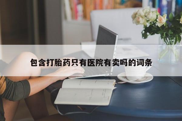 售米非司酮片包邮包含打胎药只有医院有卖吗的词条