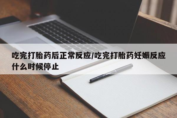 售米非司酮片包邮吃完打胎药后正常反应/吃完打胎药妊娠反应什么时候停止