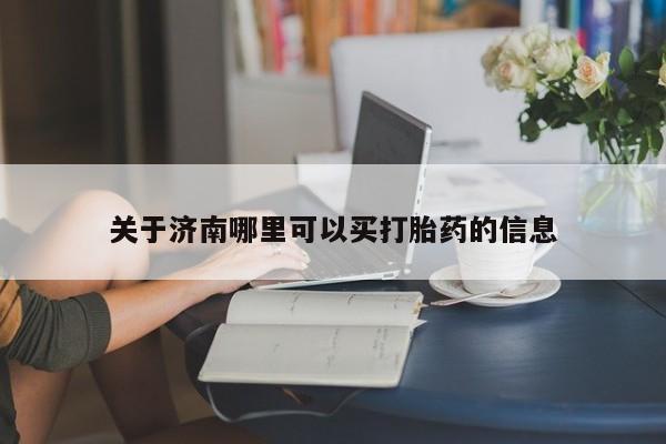 售米非司酮片包邮关于济南哪里可以买打胎药的信息
