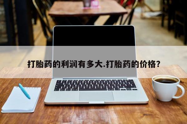 售米非司酮片包邮打胎药的利润有多大.打胎药的价格？