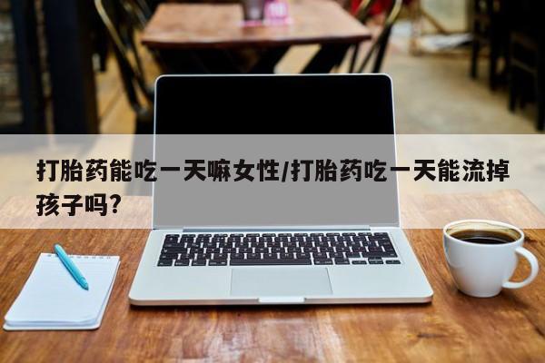 售米非司酮片包邮打胎药能吃一天嘛女性/打胎药吃一天能流掉孩子吗?