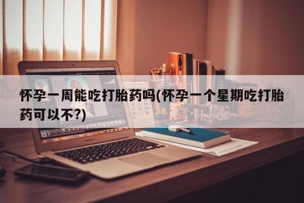 售米非司酮片包邮怀孕一周能吃打胎药吗(怀孕一个星期吃打胎药可以不?)