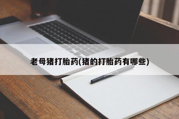 售米非司酮片包邮老母猪打胎药(猪的打胎药有哪些)