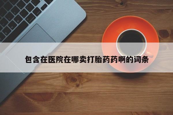 售米非司酮片包邮包含在医院在哪卖打胎药药啊的词条