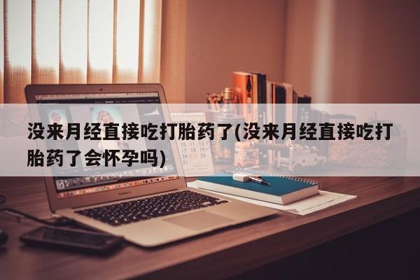 售米非司酮片包邮没来月经直接吃打胎药了(没来月经直接吃打胎药了会怀孕吗)