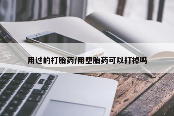 售米非司酮片包邮用过的打胎药/用堕胎药可以打掉吗