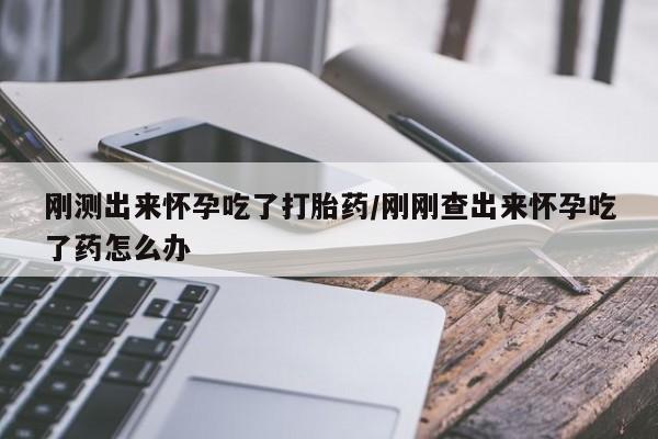 售米非司酮片包邮刚测出来怀孕吃了打胎药/刚刚查出来怀孕吃了药怎么办