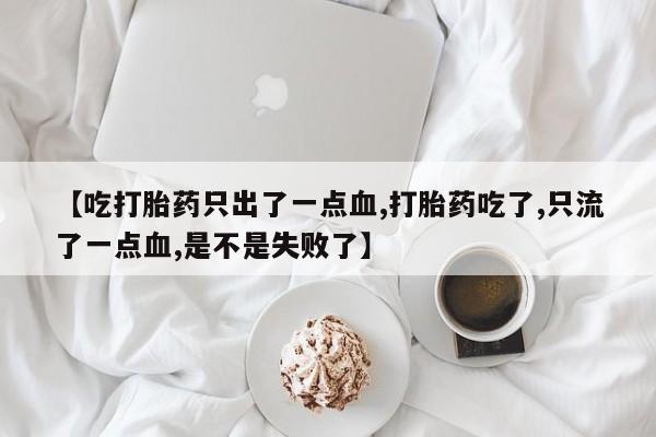 售米非司酮片包邮【吃打胎药只出了一点血,打胎药吃了,只流了一点血,是不是失败了】