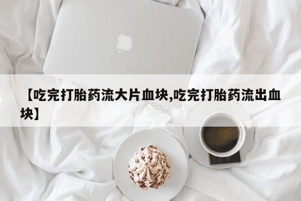 售米非司酮片包邮【吃完打胎药流大片血块,吃完打胎药流出血块】