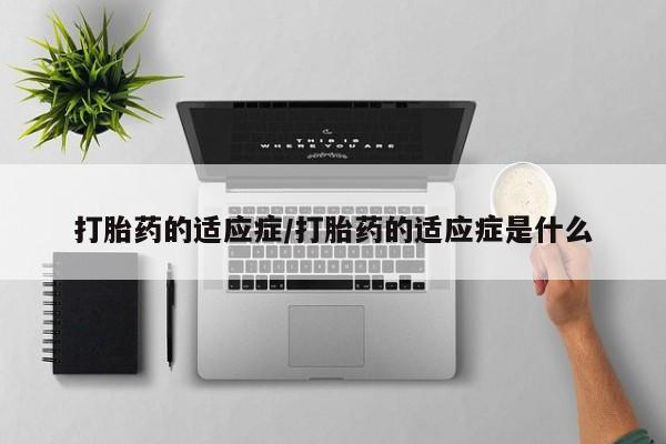 售米非司酮片包邮打胎药的适应症/打胎药的适应症是什么