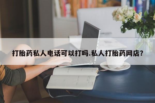 售米非司酮片包邮打胎药私人电话可以打吗.私人打胎药网店？