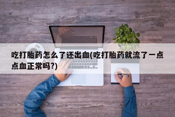 售米非司酮片包邮吃打胎药怎么了还出血(吃打胎药就流了一点点血正常吗?)
