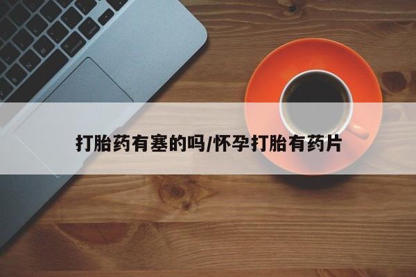 售米非司酮片包邮打胎药有塞的吗/怀孕打胎有药片