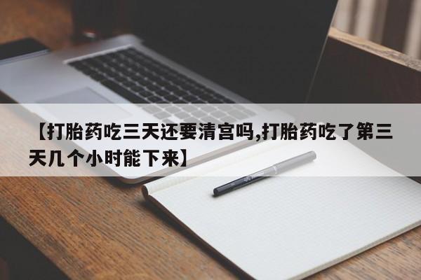 售米非司酮片包邮【打胎药吃三天还要清宫吗,打胎药吃了第三天几个小时能下来】