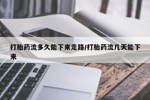 售米非司酮片包邮打胎药流多久能下来走路/打胎药流几天能下来